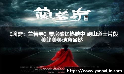  《聊斋：兰若寺》票房破亿热映中 崂山道士片段美轮美奂诗意盎然