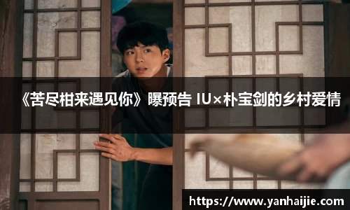 《苦尽柑来遇见你》曝预告 IU×朴宝剑的乡村爱情